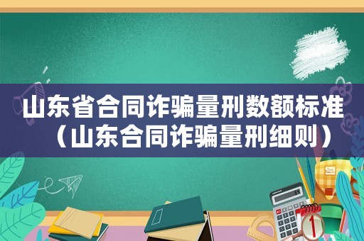 山東省合同詐騙量刑數額標準（山東合同詐騙量刑細則）