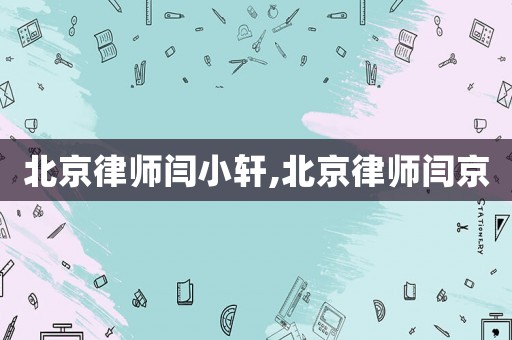 北京律師閆小軒,北京律師閆京