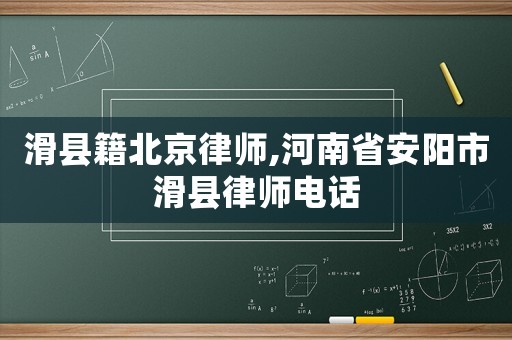 滑縣籍北京律師,河南省安陽市滑縣律師電話