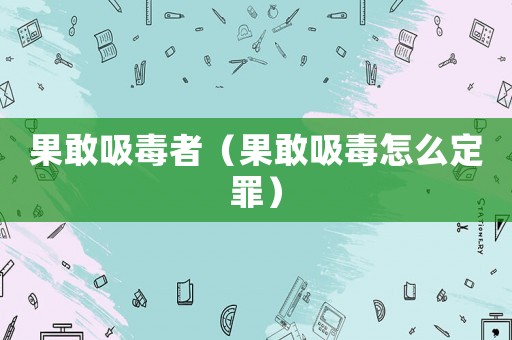 果敢吸毒者（果敢吸毒怎么定罪）