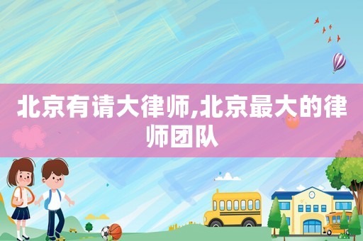 北京有請大律師,北京最大的律師團隊