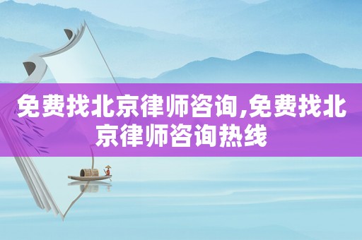 免費找北京律師咨詢,免費找北京律師咨詢熱線
