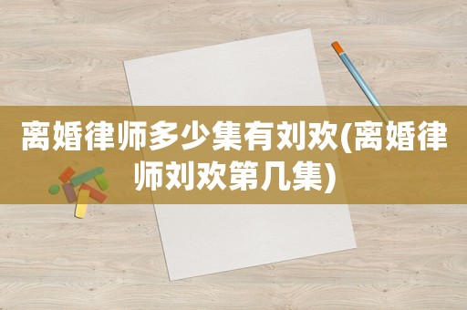 離婚律師多少集有劉歡(離婚律師劉歡第幾集)