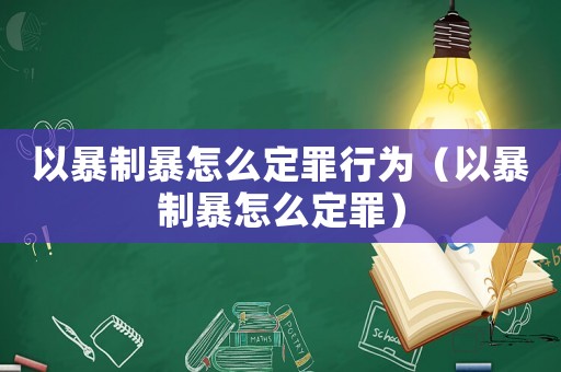 以暴制暴怎么定罪行為（以暴制暴怎么定罪）