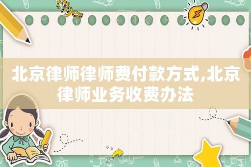 北京律師律師費付款方式,北京律師業務收費辦法