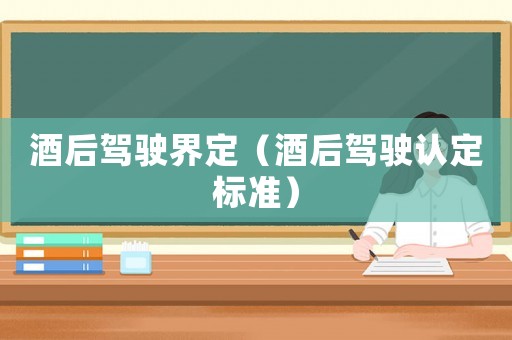 酒后駕駛界定（酒后駕駛認(rèn)定標(biāo)準(zhǔn)）