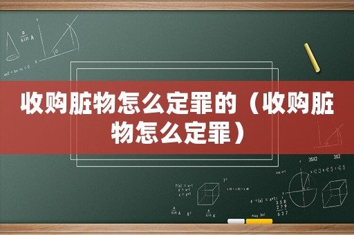 收購臟物怎么定罪的（收購臟物怎么定罪）