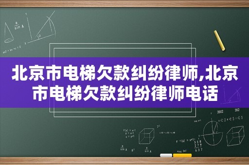 北京市電梯欠款糾紛律師,北京市電梯欠款糾紛律師電話
