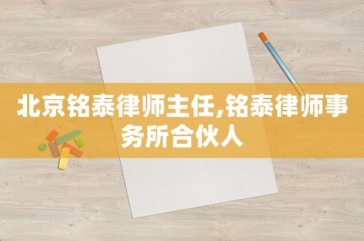 北京銘泰律師主任,銘泰律師事務所合伙人