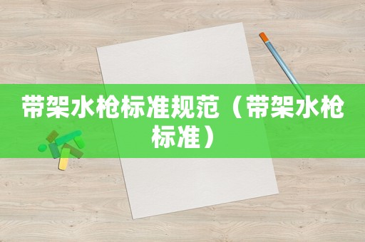 帶架水槍標準規范（帶架水槍標準）