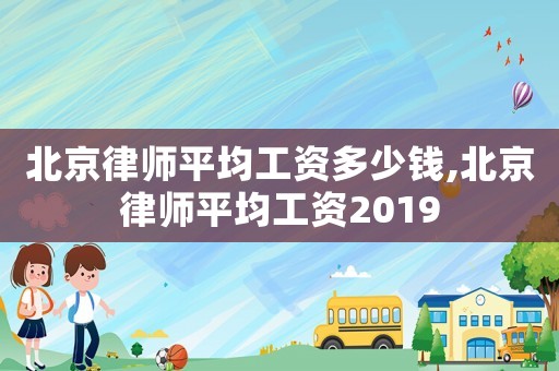 北京律師平均工資多少錢,北京律師平均工資2019
