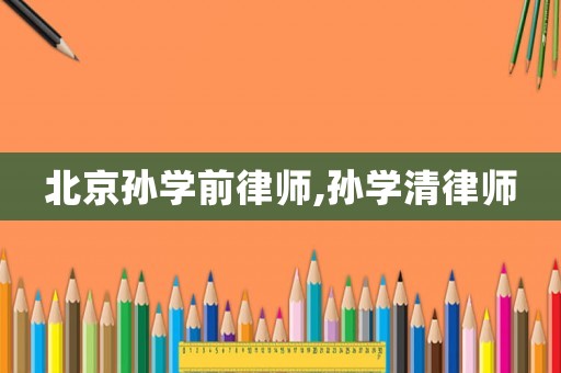 北京孫學前律師,孫學清律師
