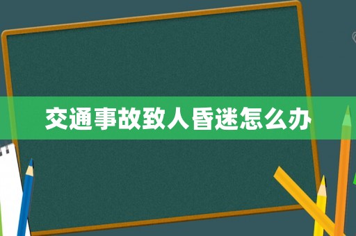 交通事故致人昏迷怎么辦