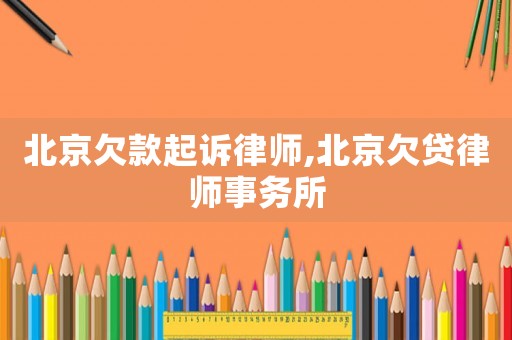 北京欠款起訴律師,北京欠貸律師事務(wù)所