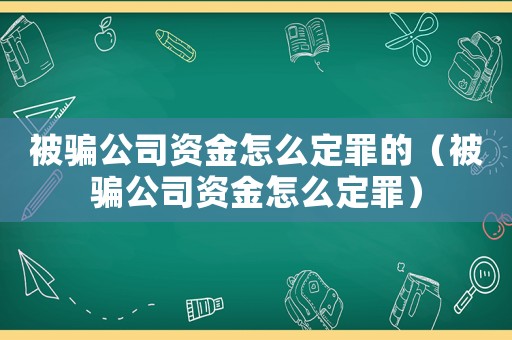 被騙公司資金怎么定罪的（被騙公司資金怎么定罪）