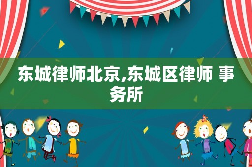 東城律師北京,東城區律師 事務所