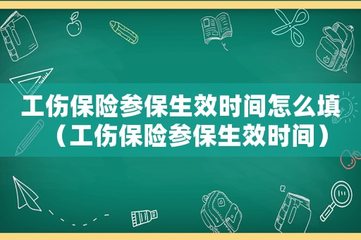 工傷保險參保生效時間怎么填（工傷保險參保生效時間）