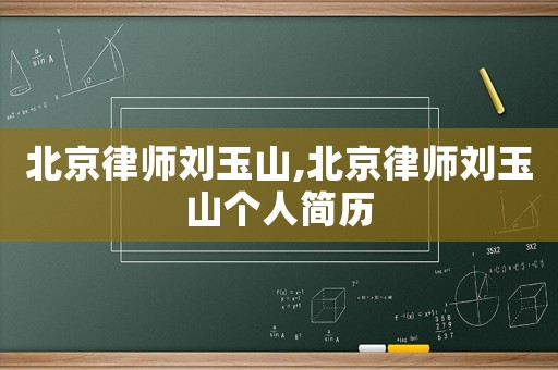 北京律師劉玉山,北京律師劉玉山個人簡歷
