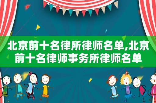 北京前十名律所律師名單,北京前十名律師事務所律師名單