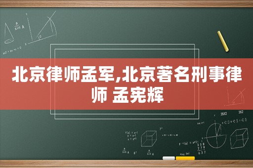 北京律師孟軍,北京著名刑事律師 孟憲輝