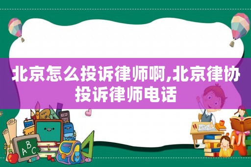 北京怎么投訴律師啊,北京律協(xié)投訴律師電話