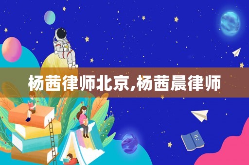 楊茜律師北京,楊茜晨律師