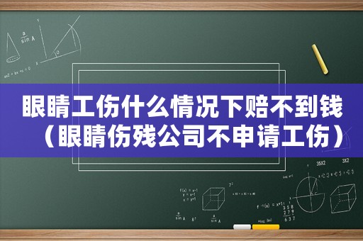 眼睛工傷什么情況下賠不到錢（眼睛傷殘公司不申請工傷）