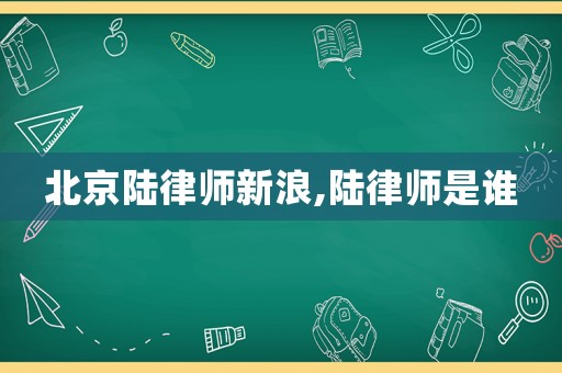 北京陸律師新浪,陸律師是誰