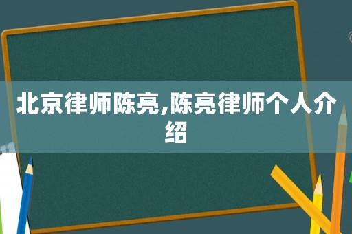 北京律師陳亮,陳亮律師個人介紹