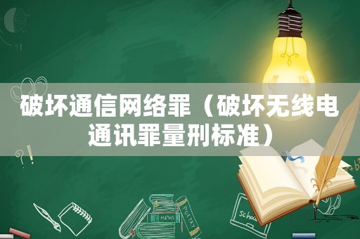破壞通信網絡罪（破壞無線電通訊罪量刑標準）