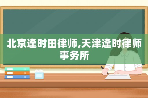 北京逢時田律師,天津逢時律師事務所