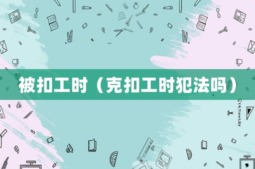 被扣工時（克扣工時犯法嗎）