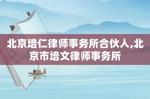 北京培仁律師事務所合伙人,北京市培文律師事務所