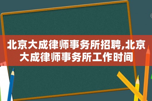 北京大成律師事務所招聘,北京大成律師事務所工作時間