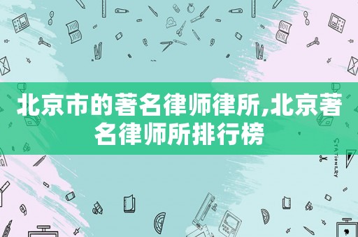 北京市的著名律師律所,北京著名律師所排行榜
