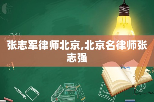 張志軍律師北京,北京名律師張志強