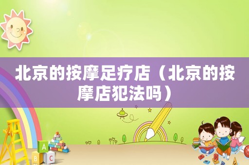 北京的按摩足療店（北京的按摩店犯法嗎）