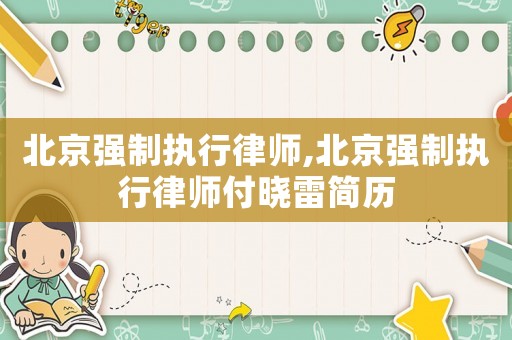 北京強(qiáng)制執(zhí)行律師,北京強(qiáng)制執(zhí)行律師付曉雷簡歷