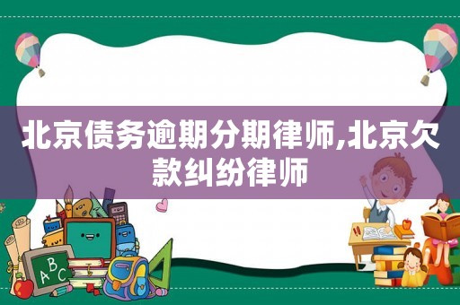 北京債務(wù)逾期分期律師,北京欠款糾紛律師