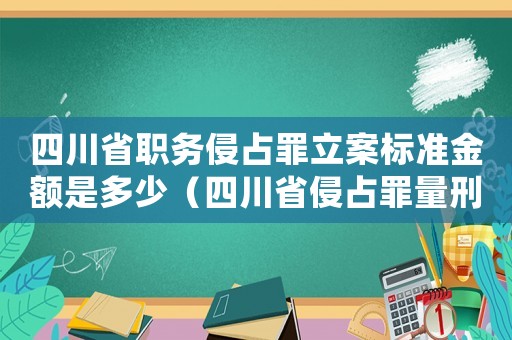 四川省職務侵占罪立案標準金額是多少（四川省侵占罪量刑指導意見）