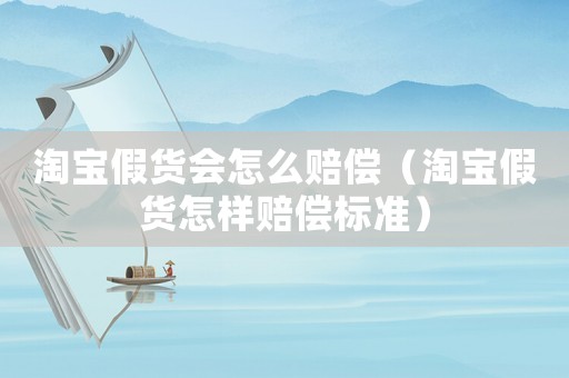 淘寶假貨會怎么賠償（淘寶假貨怎樣賠償標準）