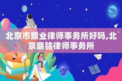 北京市鼎業律師事務所好嗎,北京鼎銘律師事務所