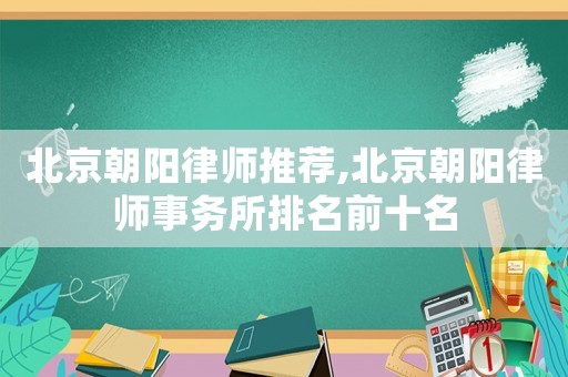 北京朝陽(yáng)律師推薦,北京朝陽(yáng)律師事務(wù)所排名前十名