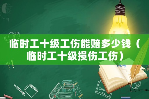 臨時(shí)工十級(jí)工傷能賠多少錢（臨時(shí)工十級(jí)損傷工傷）