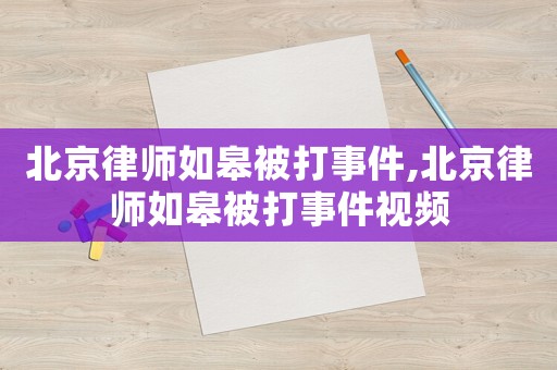 北京律師如皋被打事件,北京律師如皋被打事件視頻