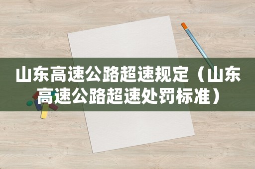 山東高速公路超速規定（山東高速公路超速處罰標準）