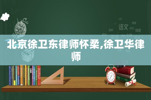 北京徐衛(wèi)東律師懷柔,徐衛(wèi)華律師