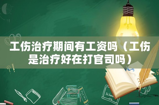 工傷治療期間有工資嗎（工傷是治療好在打官司嗎）