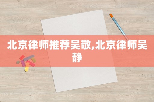 北京律師推薦吳敬,北京律師吳靜