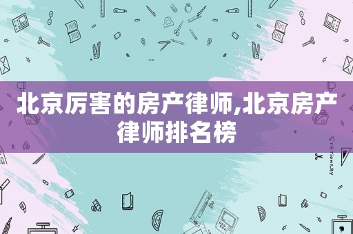 北京厲害的房產律師,北京房產律師排名榜
